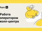 Оператор колл-центра (работа из дома) Яндекс Go объявление продам